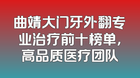 曲靖大门牙外翻专业治疗前十榜单，高品质医疗团队
