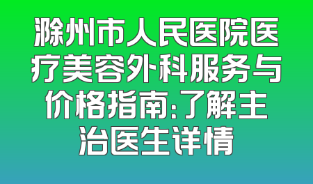 滁州市人民医院医疗美容外科服务与价格指南：了解主治医生详情