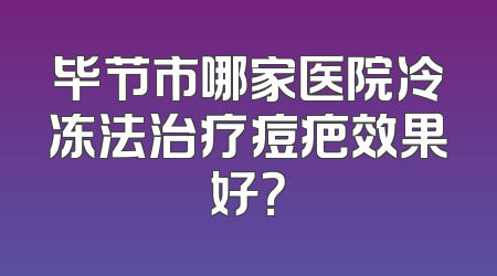 毕节市哪家医院冷冻法治疗痘疤效果好？