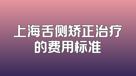 上海舌侧矫正治疗的费用标准