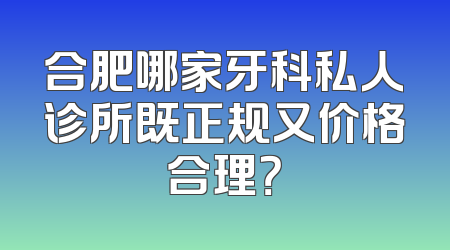 合肥哪家牙科私人诊所既正规又价格合理？