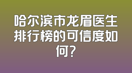 哈尔滨市龙眉医生排行榜的可信度如何？