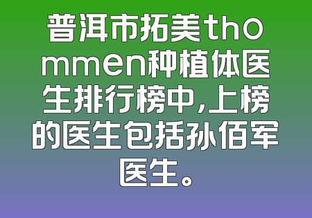 普洱市拓美thommen种植体医生排行榜中，上榜的医生包括孙佰军医生。