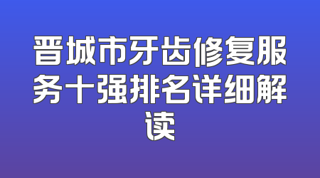 晋城市牙齿修复服务十强排名详细解读
