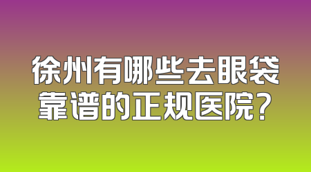 徐州有哪些去眼袋靠谱的正规医院？