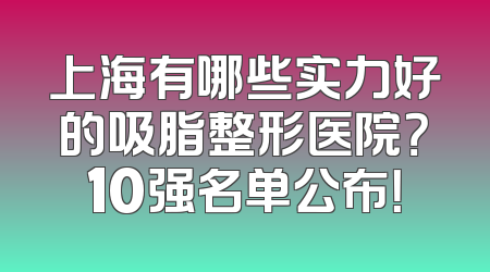 上海有哪些实力好的吸脂整形医院？10强名单公布！