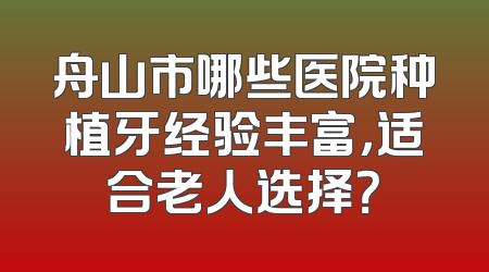 舟山市哪些医院种植牙经验丰富，适合老人选择？