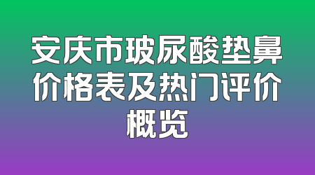 安庆市玻尿酸垫鼻价格表及热门评价概览