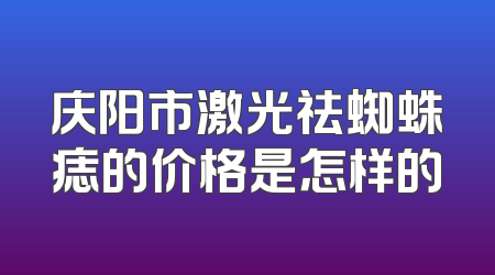 庆阳市激光祛蜘蛛痣的价格是怎样的