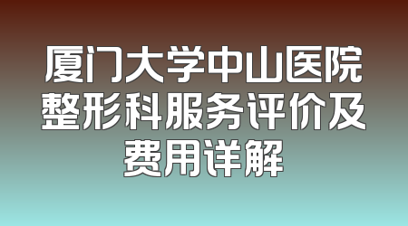 厦门大学中山医院整形科服务评价及费用详解