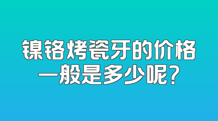 镍铬烤瓷牙的价格一般是多少呢？