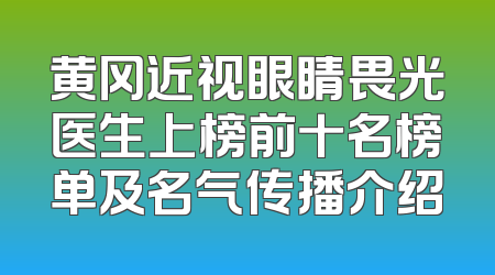 黄冈近视眼睛畏光医生上榜前十名榜单及名气传播介绍