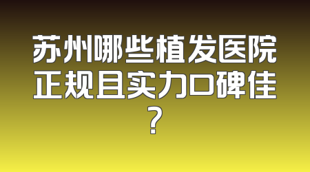 苏州哪些植发医院正规且实力口碑佳？