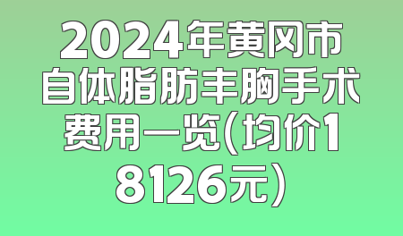2024年黄冈市自体脂肪丰胸手术费用一览（均价18126元）