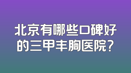 北京有哪些口碑好的三甲丰胸医院？