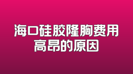 海口硅胶隆胸费用高昂的原因