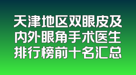 天津地区双眼皮及内外眼角手术医生排行榜前十名汇总