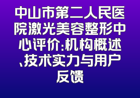中山市第二人民医院激光美容整形中心评价：机构概述、技术实力与用户反馈