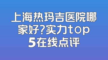 上海热玛吉医院哪家好？实力top5在线点评