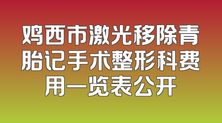 鸡西市激光移除青胎记手术整形科费用一览表公开