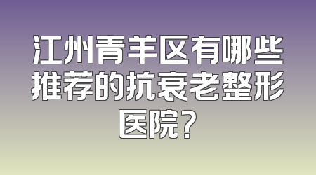 江州青羊区有哪些推荐的抗衰老整形医院？