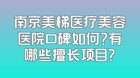 南京美梯医疗美容医院口碑如何？有哪些擅长项目？