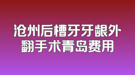沧州后槽牙牙龈外翻手术青岛费用