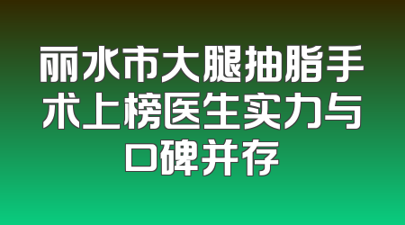 丽水市大腿抽脂手术上榜医生实力与口碑并存
