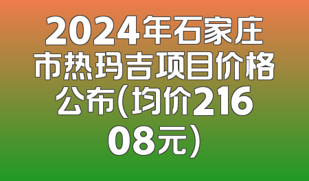 2024年石家庄市热玛吉项目价格公布（均价21608元）