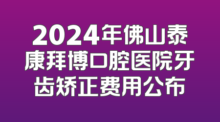 2024年佛山泰康拜博口腔医院牙齿矫正费用公布