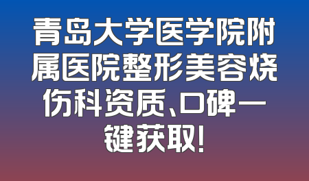 青岛大学医学院附属医院整形美容烧伤科资质、口碑一键获取！