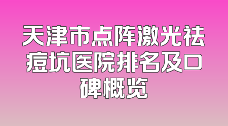 天津市点阵激光祛痘坑医院排名及口碑概览