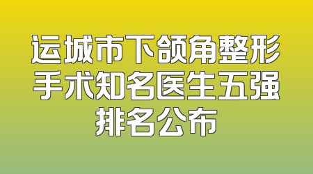 运城市下颌角整形手术知名医生五强排名公布