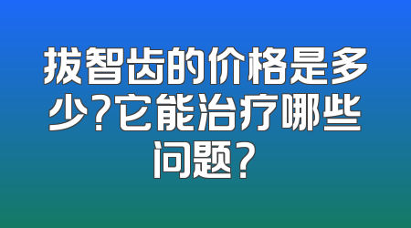 拔智齿的价格是多少？它能治疗哪些问题？