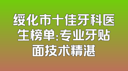 绥化市十佳牙科医生榜单：专业牙贴面技术精湛