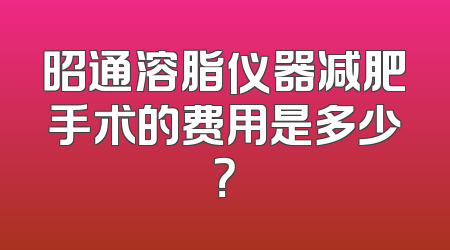 昭通溶脂仪器减肥手术的费用是多少？