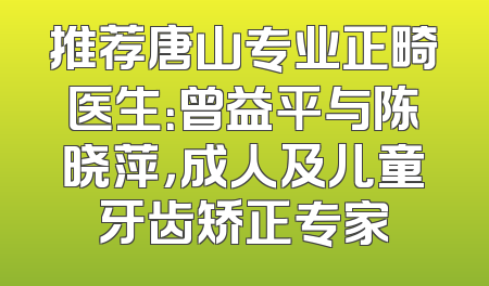 推荐唐山专业正畸医生：曾益平与陈晓萍，成人及儿童牙齿矫正专家