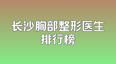 长沙胸部整形医生排行榜