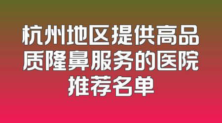 杭州地区提供高品质隆鼻服务的医院推荐名单