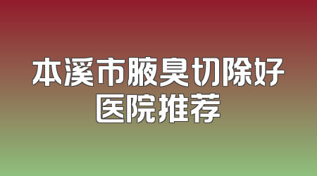 本溪市腋臭切除好医院推荐