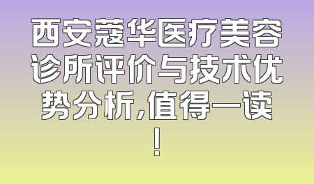 西安蔻华医疗美容诊所评价与技术优势分析，值得一读！