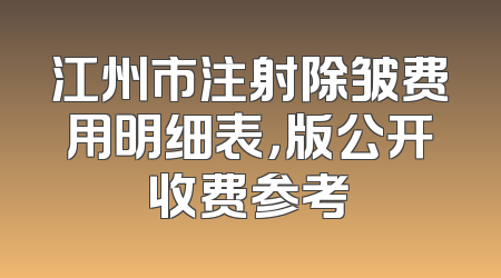 江州市注射除皱费用明细表，版公开收费参考