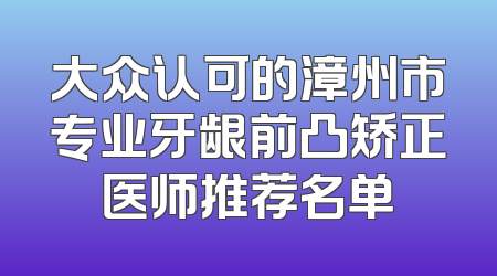 大众认可的漳州市专业牙龈前凸矫正医师推荐名单
