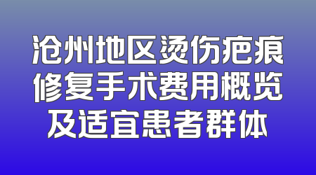 沧州地区烫伤疤痕修复手术费用概览及适宜患者群体