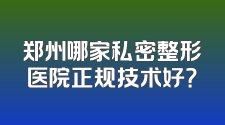 郑州哪家私密整形医院正规技术好？