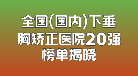 全国（国内）下垂胸矫正医院20强榜单揭晓