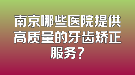 南京哪些医院提供高质量的牙齿矫正服务？