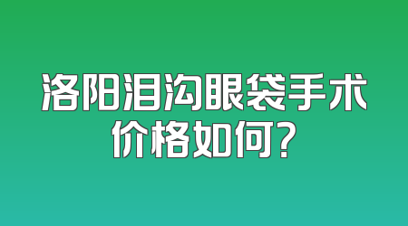 洛阳泪沟眼袋手术价格如何？