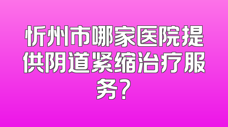 忻州市哪家医院提供阴道紧缩治疗服务？
