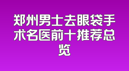 郑州男士去眼袋手术名医前十推荐总览